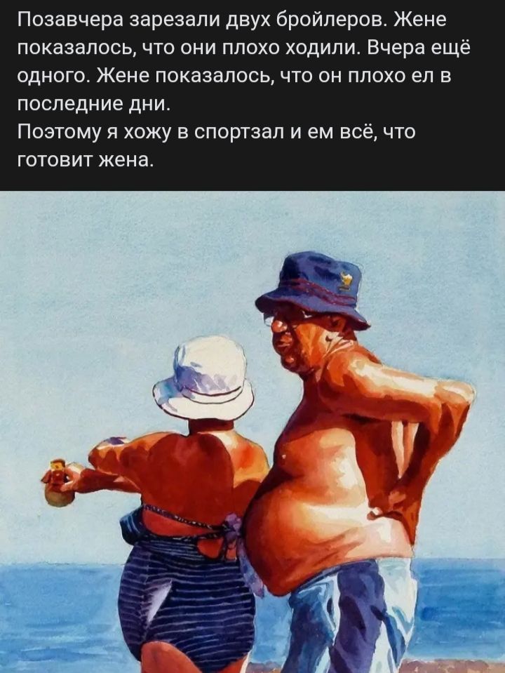 Позавчера зарезали двух бройлеров. Жене показалось, что они плохо ходили. Вчера ещё одного. Жене показалось, что он плохо ел в последние дни. Поэтому я хожу в спортзал и ем всё, что готовит жена.