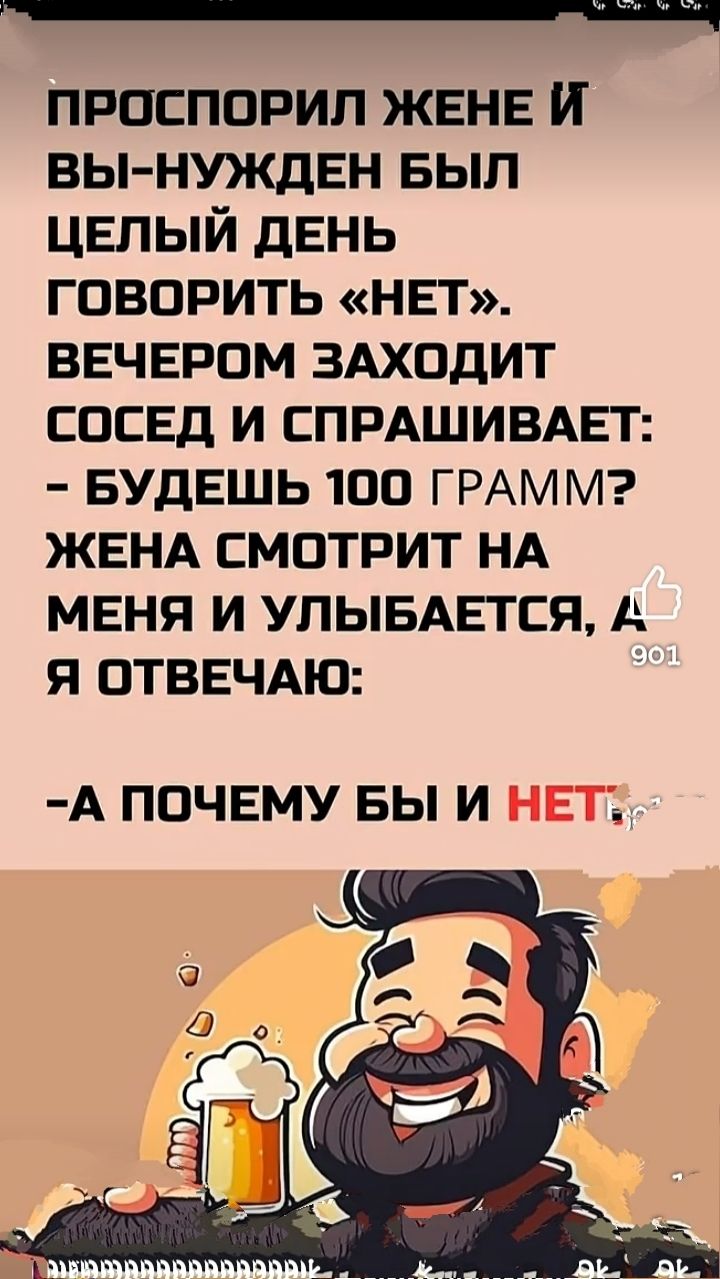 Проспорил жене и вы́нужден был целый день говорить «нет». Вечером заходит сосед и спрашивает: - Будешь 100 грамм? Жена смотрит на меня и улыбается, а я отвечаю: - А почему бы и НЕТ?