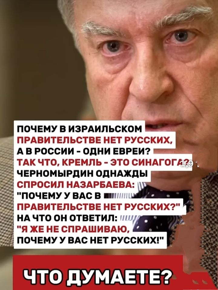 ПОЧЕМУ В ИЗРАИЛЬСКОМ ПРАВИТЕЛЬСТВЕ НЕТ РУССКИХ, А В РОССИИ - ОДНИ ЕВРЕИ? ТАК ЧТО, КРЕМЛЬ - ЭТО СИНАГОГА? ЧЕРНОМЫРДИН ОДНАЖДЫ СПРОСИЛ НАЗАРБАЕВА: 