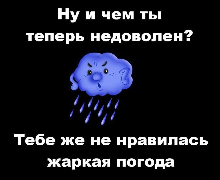 Ну и чем ты теперь недоволен? Тебе же не нравилась жаркая погода