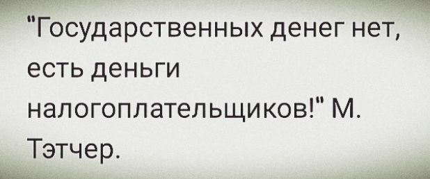 Государственных денег нет, есть деньги налогоплательщиков!
