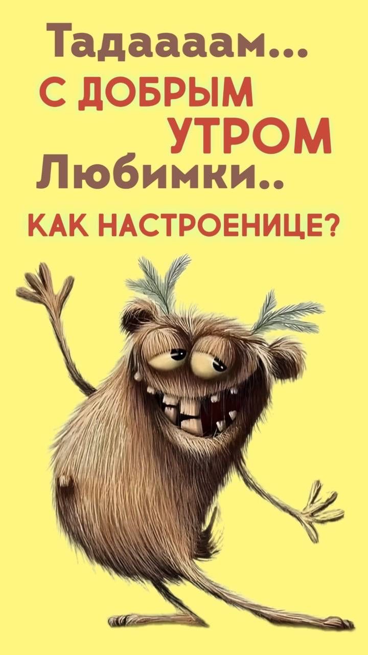 Тадаааам... С ДОБРЫМ УТРОМ Любимки.. КАК НАСТРОЕНИЦЕ?