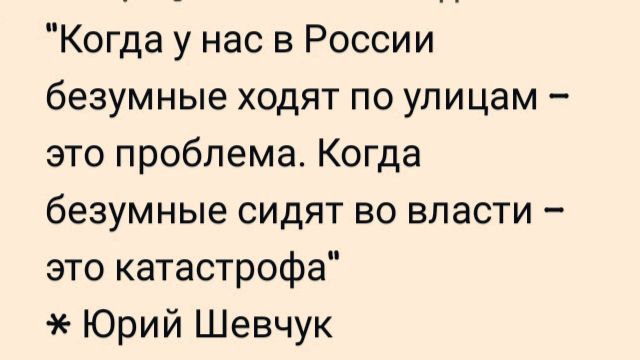 Когда у нас в России безумные ходят по улицам – это проблема. Когда безумные сидят во власти – это катастрофа