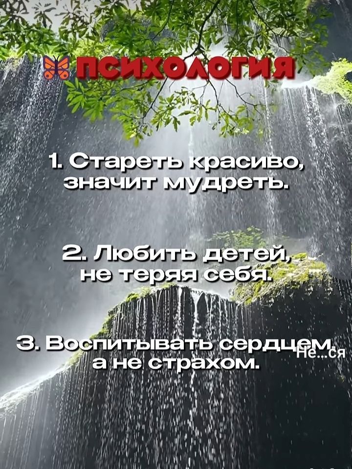 1. Стареть красиво, значит мудреть.
2. Любить детей, не теряя себя.
3. Воспитывать сердцем, а не страхом.