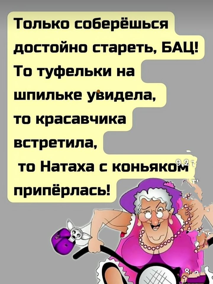 Только соберёшься достойно стареть, БАЦ! То туфельки на шпильке увидела, то красавчика встретила, то Натаха с коньяком припёрлась!