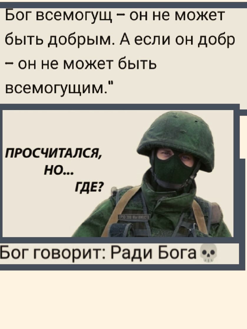 Бог всемогущ – он не может быть добрым. А если он добр – он не может быть всемогущим. 