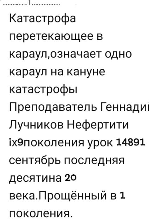 Катастрофа перетекающее в караул, означает одно караул на кануне катастрофы Преподаватель Геннадий Лунчиков Нефертити ix9поколения урок 14891 сентябрь последняя десятина 20 века. Прощённый в 1 поколении.