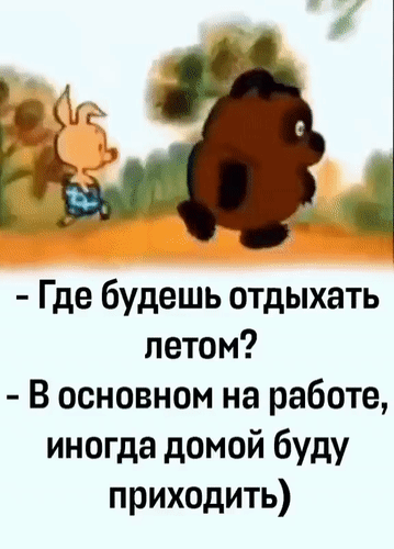 - Где будешь отдыхать летом?
- В основном на работе, иногда домой буду приходить)
