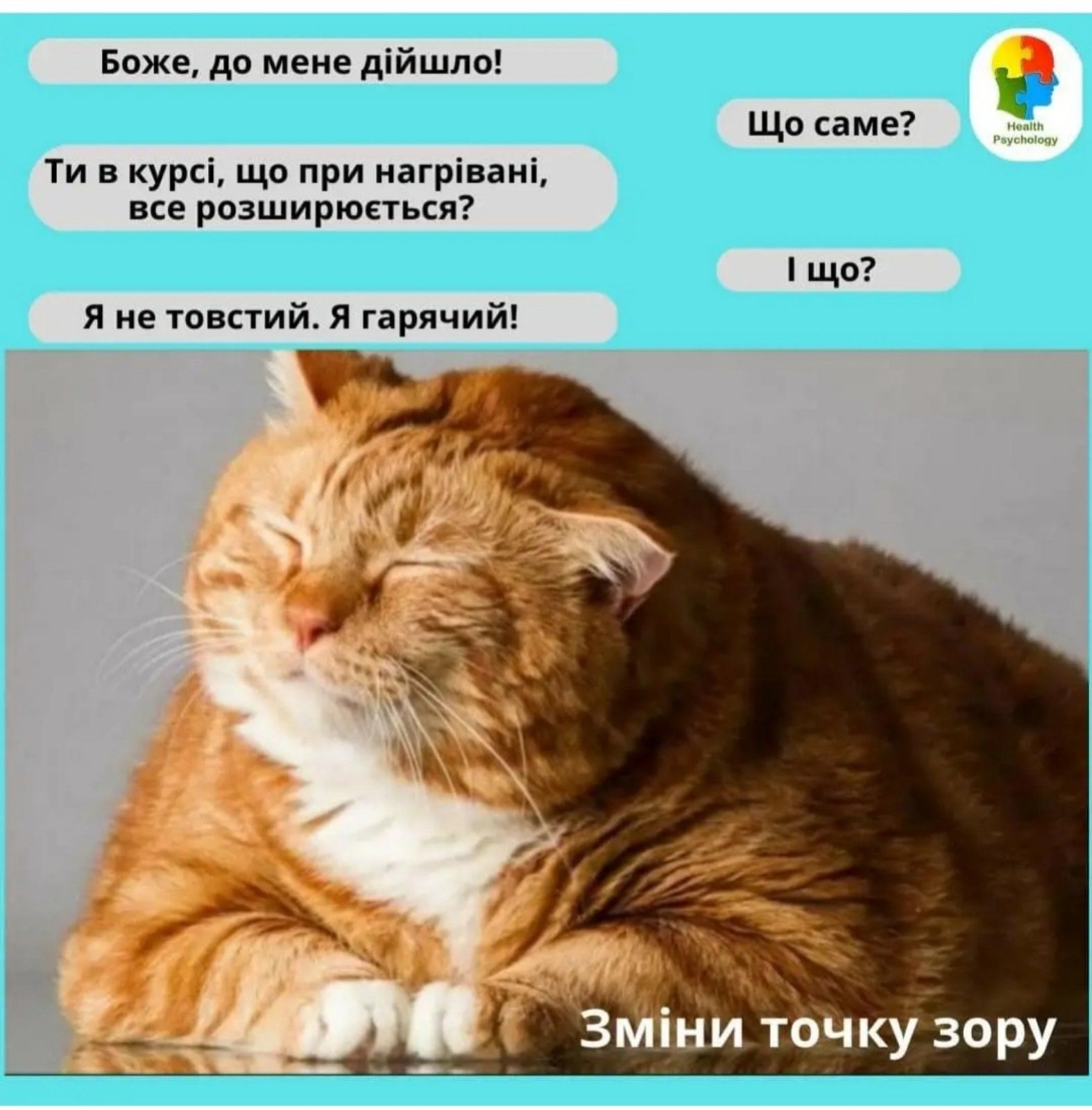 Боже, до мене дійшло!
Що саме?
Ти в курсі, що при нагріванні все розширюється?
Я не товстий. Я гарячий!
Зміни точку зору