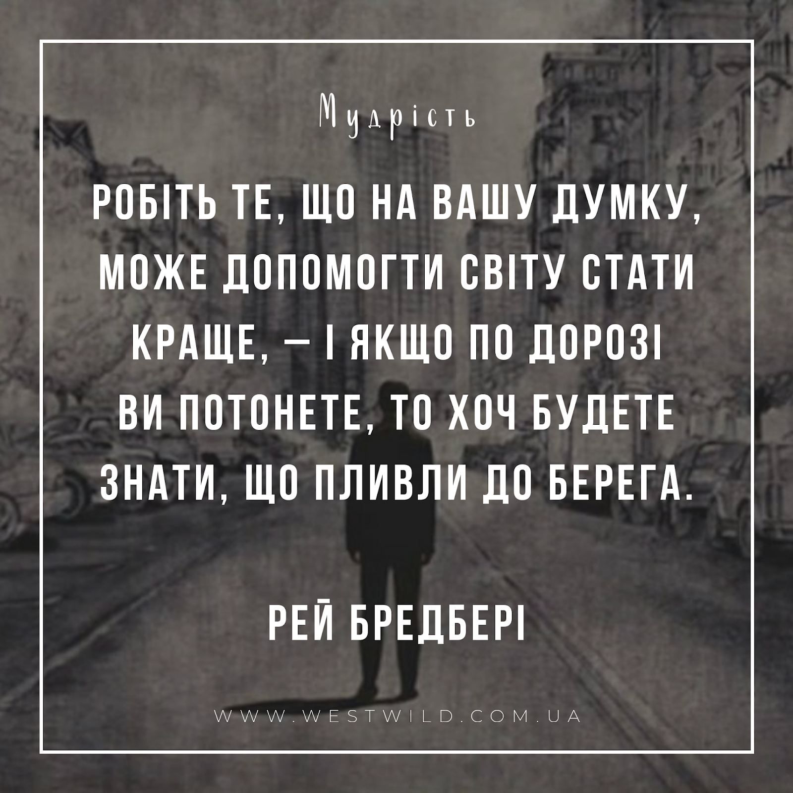 РОБІТЬ ТЕ, ЩО НА ВАШУ ДУМКУ, МОЖЕ ДОПОМОГТИ СВІТУ СТАТИ КРАЩЕ, — І ЯКЩО ПО ДОРОЗІ ВИ ПОТОНЕТЕ, ТО ХОЧ БУДЕТЕ ЗНАТИ, ЩО ПЛИВЛИ ДО БЕРЕГА.

РЕЙ БРЕДБЕРІ