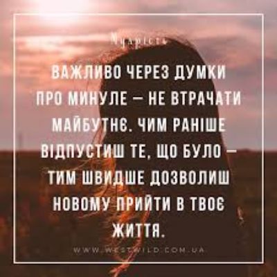 ВАЖЛИВО ЧЕРЕЗ ДУМКИ ПРО МИНУЛЕ – НЕ ВТРАТИТИ МАЙБУТНЄ. ЧИМ РАНІШЕ ВІДПУСТИШ ТЕ, ЩО БУЛО – ТИМ ШВИДШЕ ДОЗВОЛИШ НОВОМУ ПРИЙТИ В ТВОЄ ЖИТТЯ.