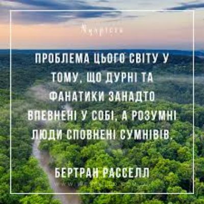 ПРОБЛЕМА ЦЬОГО СВІТУ У ТОМУ, ЩО ДУРНІ ТА ФАНАТИКИ ЗАНАДТО ВПЕВНЕНІ У СОБІ, А РОЗУМНІ ЛЮДИ СПОВНЕНІ СУМНІВ
БЕРТРАН РАССЕЛ