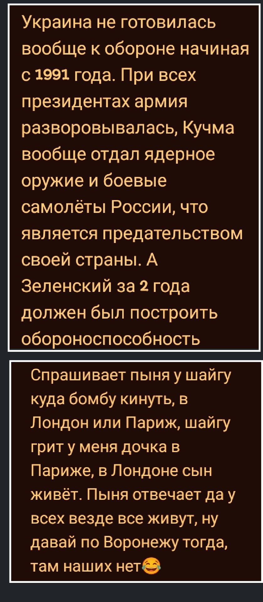 Украина не готовилась вообще к обороне начиная с 1991 года. При всех президентах армия разворовывалась, Кучма вообще отдал ядерное оружие и боевые самолёты России, что является предательством своей страны. А Зеленский за 2 года должен был построить обороноспособность

Спр frageness пы ны у ш ай г у куда бомбу кинуть, в Лондон или Париж, ш ай г у грит у меня дочка в Париже, в Лондоне сын живёт. Пы ня отвечает да у всех везде все живут, ну давай по Воронежу тогда, там наших нет😊