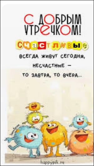 С ДОБРЫМ УТРЕЧКОМ! СЧАСТЛИВЫЕ ВСЕГДА ЖИВУТ СЕГОДНЯ, НЕСЧАСТНЫЕ – ТО ЗАВТРА, ТО ВЧЕРА...