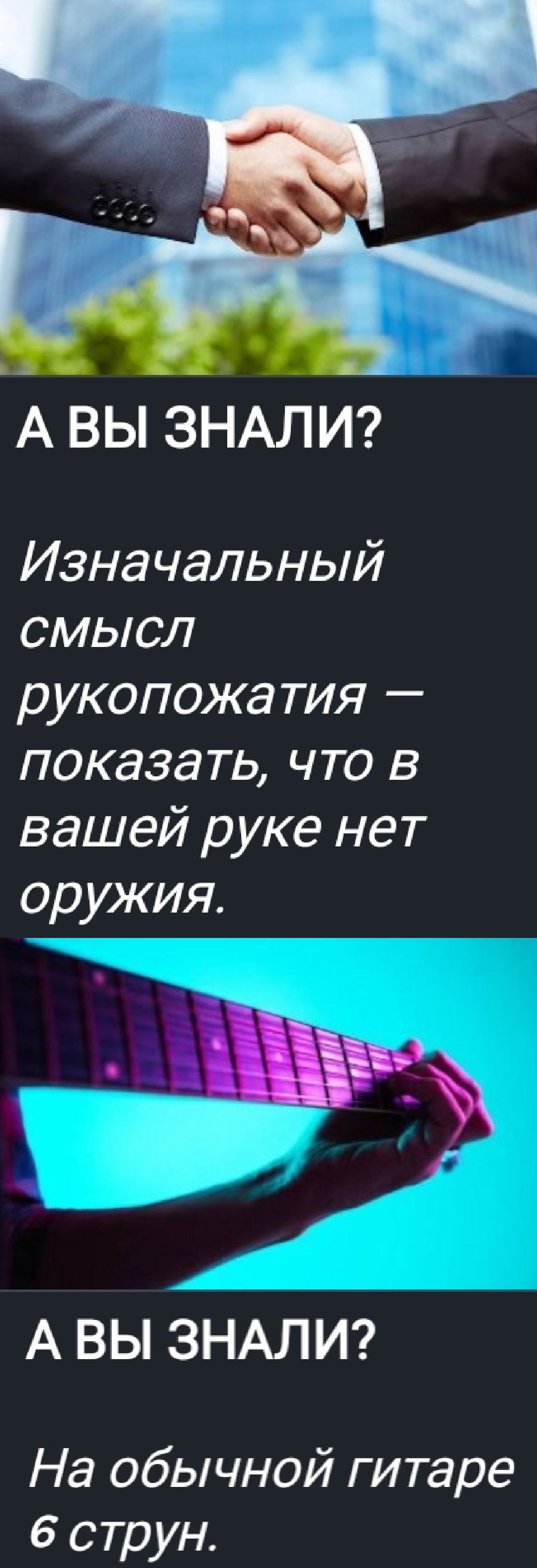 А ВЫ ЗНАЛИ? Изначальный смысл рукопожатия — показать, что в вашей руке нет оружия.

А ВЫ ЗНАЛИ? На обычной гитаре 6 струн.