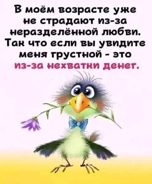 В моём возрасте уже не страдают из-за неразделённой любви. Так что если вы увидите меня грустной - это из-за нехватки денег.