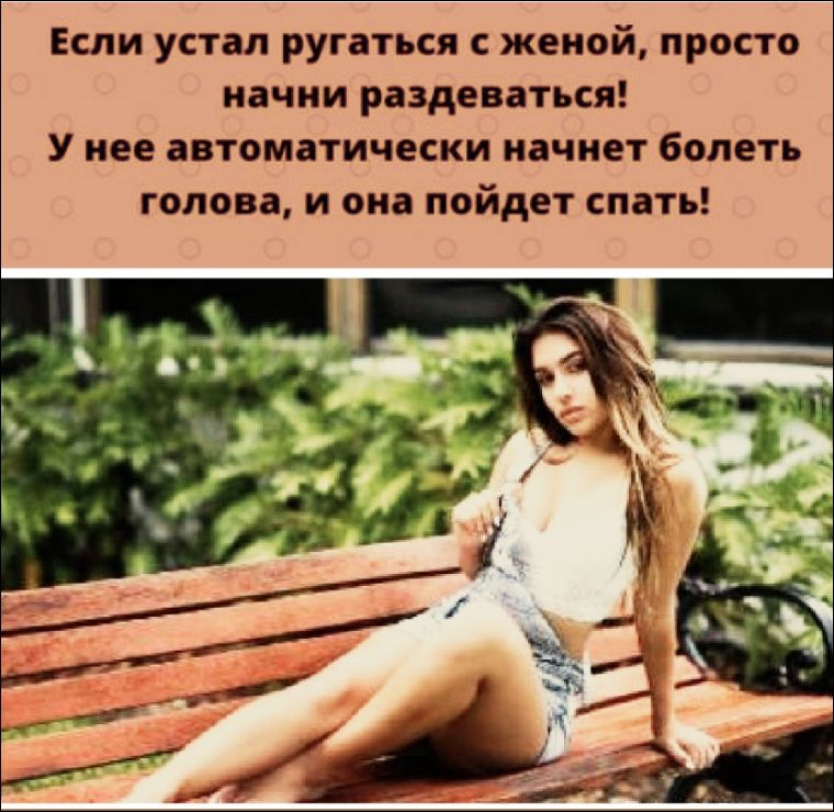 Если устал ругаться с женой, просто начни раздевается! У нее автоматически начнет болеть голова, и она пойдет спать!
