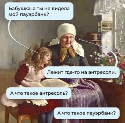 Бабушка, а ты не видела мой пауэрбанк? Лежит где-то на антресоли. А что такое антресоль? А что такое пауэрбанк?