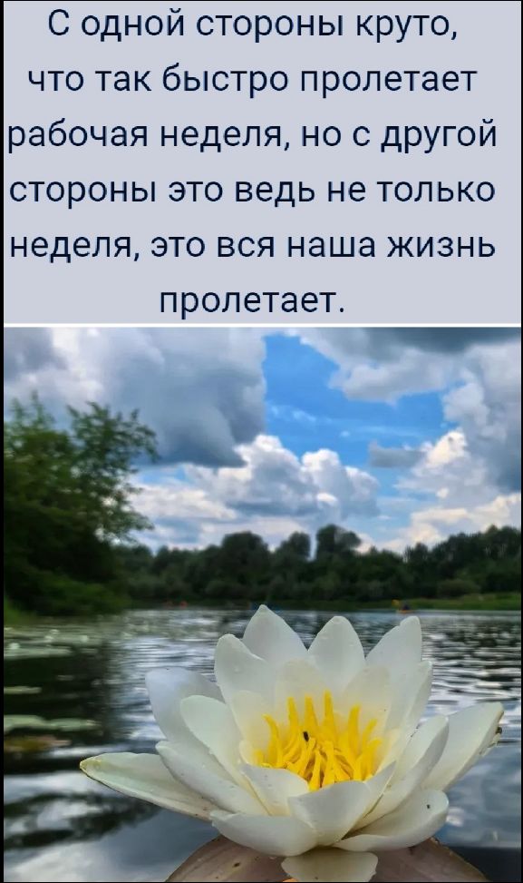 С одной стороны круто, что так быстро пролетает рабочая неделя, но с другой стороны это ведь не только неделя, это вся наша жизнь пролетает.
