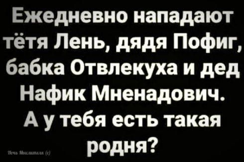 Ежедневно нападают тётя Лень, дядя Пофиг, бабка Отвлекуха и дед Нафик Мненадович. А у тебя есть такая родня?