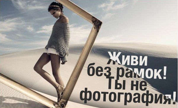 Живи без рамок! Ты не фотография!