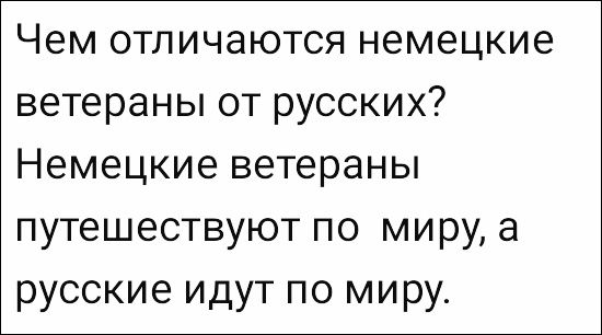 Чем отличаются немецкие ветераны от русских? Немецкие ветераны путешествуют по миру, а русские идут по миру.