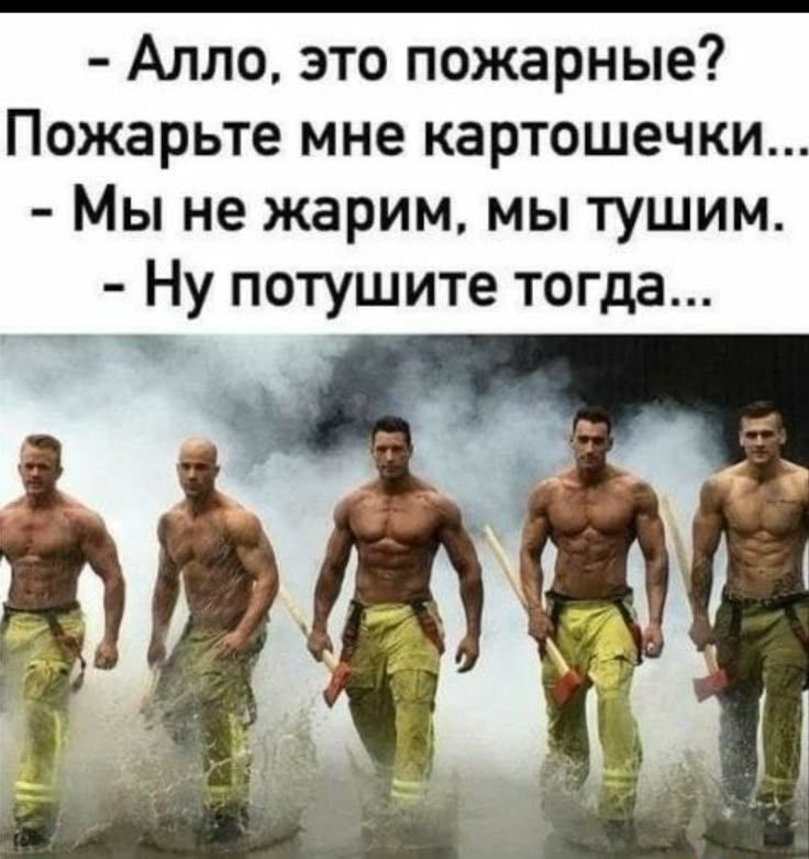 Алло, это пожарные? Пожарьте мне картошечки... - Мы не жарим, мы тушим. - Ну потушите тогда...