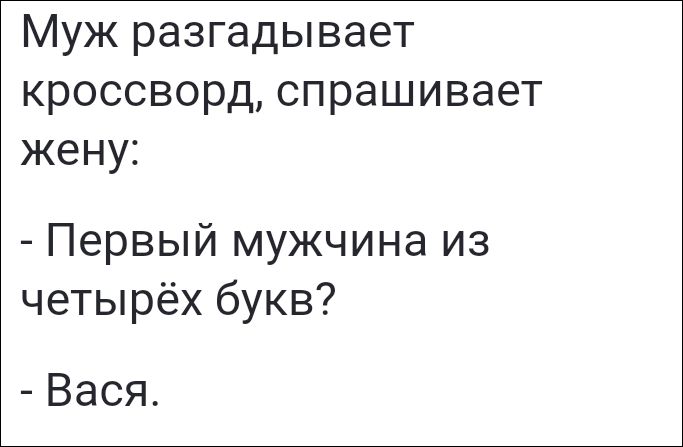 Муж разгадывает кроссворд, спрашивает жену:
- Первый мужчина из четырёх букв?
- Вася.