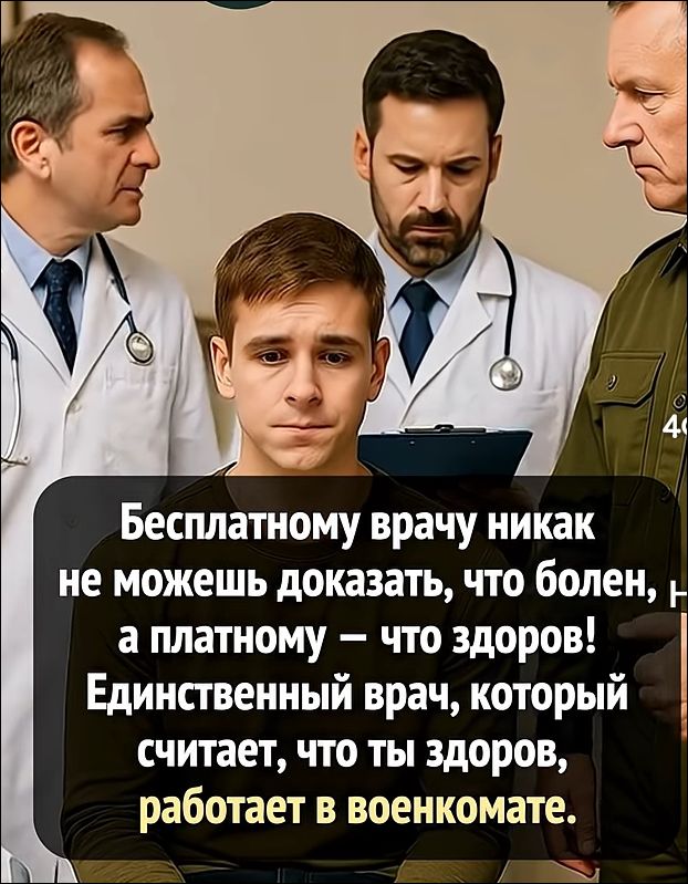 Бесплатному врачу никак не можешь доказать, что болен, а платному — что здоров! Единственный врач, который считает, что ты здоров, работает в военкомате.