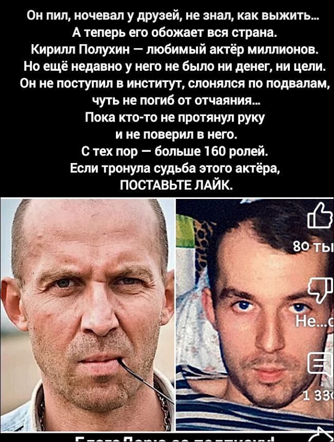 Он пил, ночевал у друзей, не знал, как выжить... А теперь его обожает вся страна. Кирилл Полуухин — любимый актёр миллионов. Но ещё недавно у него не было ни денег, ни целей. Он не поступил в институт, слонялся по подвалам, чуть не погиб от отчаяния... Пока кто-то не протянул руку и не поверили в него. С тех пор — больше 160 ролей. Если тронула судьба этого актёра, ПОСТАВЬТЕ ЛАЙК.

Бог вам за помощь!