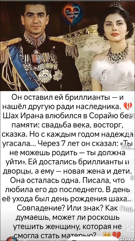Он оставил ей бриллианты — и нашёл другую ради наследника. 💔 Шах Ирана влюбился в Сорайю без памяти: свадьба века, восторг, сказка. Но с каждым годом надежда угасала... Через 7 лет он сказал: «Ты не можешь родить — ты должна уйти». Ей достались бриллианты и дворцы, а ему — новая жена и дети. Она осталась одна. Писала, что любила до последних дней. В день её ухода был день рождения шаха... Совпадение? Или знак? Как думаешь, может или роскошь смогла стать материнством?