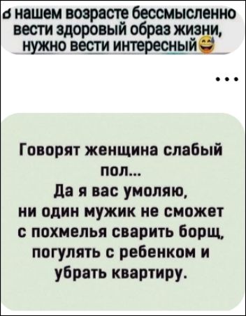 Говорят женщина слабый пол... Да я вас умоляю, ни один мужик не сможет с похмелья сварить борщ, погулять с ребенком и убрать квартиру.