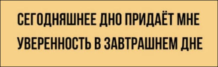 СЕГОДНЯШНЕЕ ДНО ПРИДАЁТ МНЕ УВЕРЕННОСТЬ В ЗАВТРАШНЕМ ДНЕ