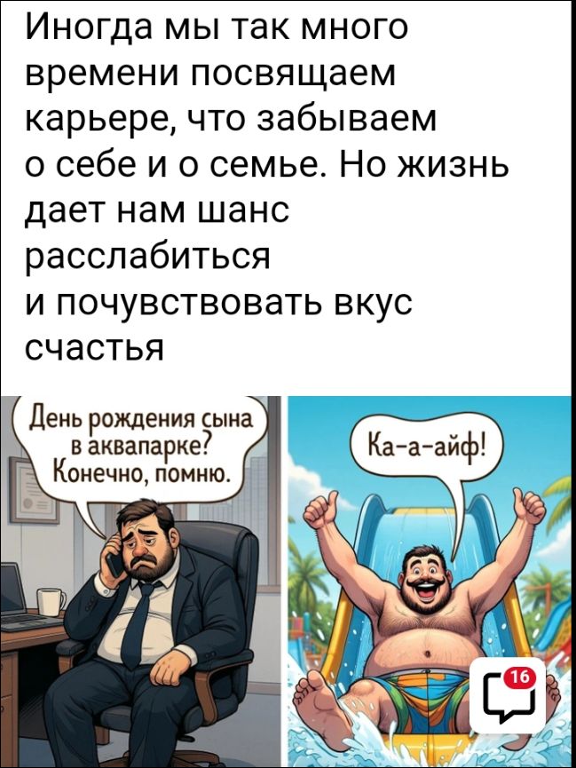 Иногда мы так много времени посвящаем карьере, что забываем о себе и о семье. Но жизнь дает нам шанс расслабиться и почувствовать вкус счастья

День рождения сына в аквапарке? Конечно, помню.

Ка-а-айф!