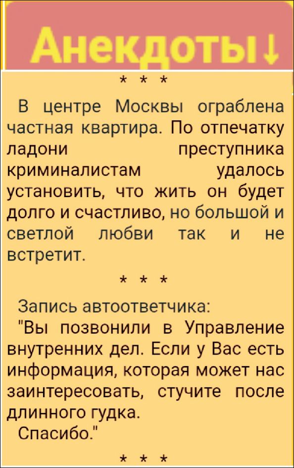 Анонимные анекдоты!  В центре Москвы ограблена частная квартира. По отпечатку ладони преступника криминалистам удалось установить, что жить он будет долго и счастливо, но большой и светлой любви так и не встретит.  Запись автоответчика: 
