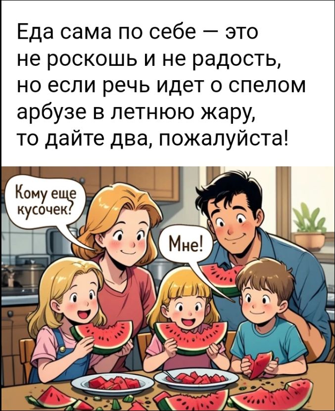 Еда сама по себе — это не роскошь и не радость, но если речь идет о спелом арбузе в летнюю жару, то дайте два, пожалуйста! Комусь еще кусочек? Мне!