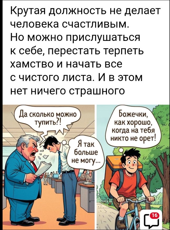 Крутая должность не делает человека счастливым. Но можно прислушиваться к себе, перестать терпеть хамство и начать все с чистого листа. И в этом нет ничего страшного
Да сколько можно тупить?!
Я так больше не могу...
Божечки, как хорошо, когда на тебя никто не орет!
