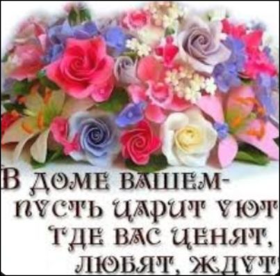 В доме вашем пусть царит уют, где вас ценят, любят, ждут.