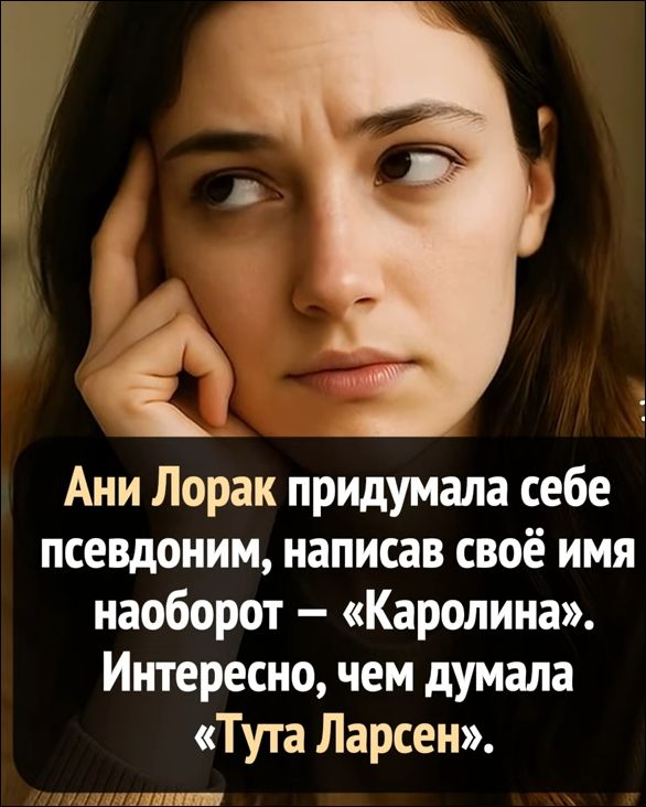 Ани Лорак придумала себе псевдоним, написав своё имя наоборот – «Каролина». Интересно, чем думала «Тута Ларсен».