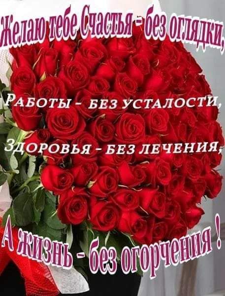 Желаю тебе Счастья - без оглядки,
Работы - без усталости,
Здоровья - без лечения.
А жизнь - без огорчения !
