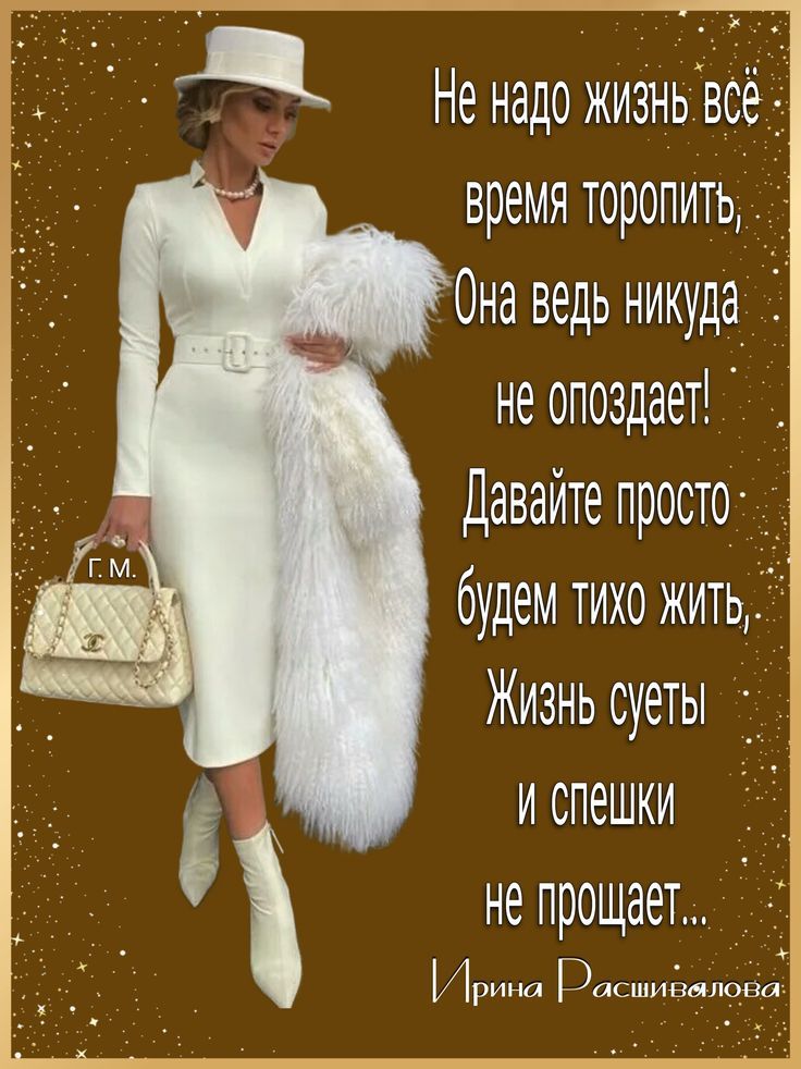 Не надо жизнь всё время торопить, Она ведь никуда не опоздает! Давайте просто будем тихо жить, Жизнь суеты и спешки не прощает... Г.М. Ирина Расшивалова