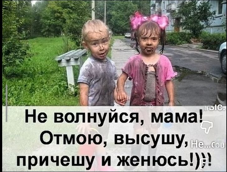 Не волнуйся, мама! Отмою, высушу, причешу и женюсь!)))