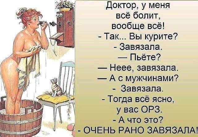 Доктор, у меня всё болит, вообще всё! - Так... Вы курите? - Завязала. - Пьёте? - Неее, завязала. - А с мужчинами? - Завязала. - Тогда всё ясно, у вас ОРЗ. - А что это? - ОЧЕНЬ РАНО ЗАВЯЗАЛА!