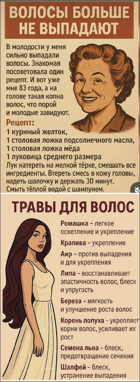 ВОЛОСЫ БОЛЬШЕ НЕ ВЫПАДАЮТ В молодости у меня сильно выпадали волосы. Знакомая посоветовала один рецепт. И вот уже мне 83 года, а на голове такая копна волос, что порой и молодые завидуют. Рецепт: 1 куриный желток, 1 столовая ложка подсолнечного масла, 1 столовая ложка мёда 1 луковица среднего размера Лук натереть на мелкой тёрке, смешать все