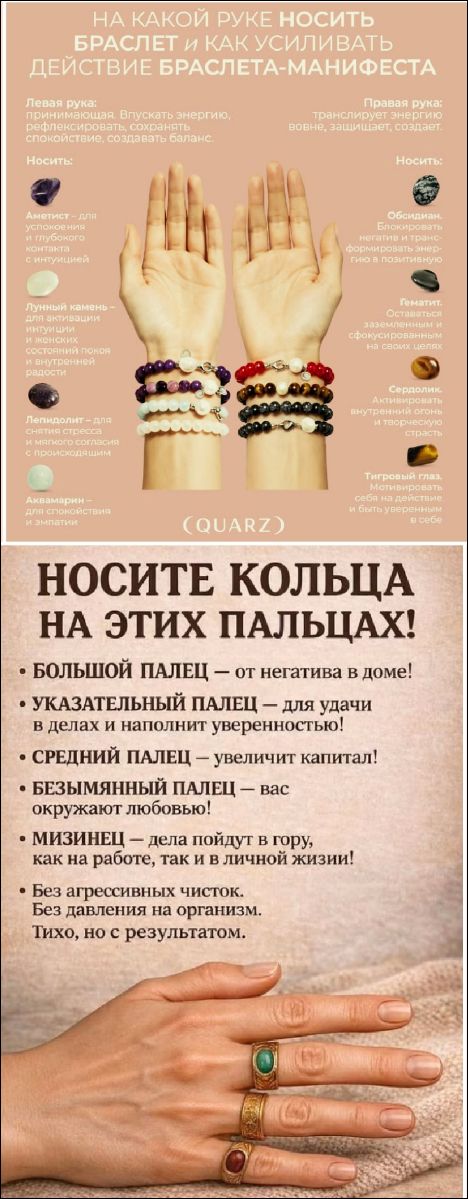 НА КАКОЙ РУКЕ НОСИТЬ БРАСЛЕТ И КАК УСИЛИВАТЬ ДЕЙСТВИЕ БРАСЛЕТА-МАНИФЕСТА Левая рука: принимающая. Впускать энергию, рефлексировать, сохранять спокойствие, создавать баланс. Правая рука: транслирует энергию вовне, защищает, создает. Носить: Аметист - для успокоения и глубокого контакта с интуицией. Лунный камень - для активации интуиции и женских