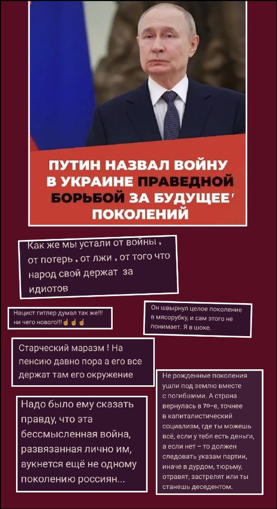 ПУТИН НАЗВАЛ ВОЙНУ В УКРАИНЕ ПРАВЕДНОЙ БОРЬБОЙ ЗА БУДУЩЕЕ ПОКОЛЕНИЙ Как же мы устали от войны, от потерь, от лжи, от того что народ свой держат за идиотов Нацист гитлер думал так же!!! ни чего нового!!! Он швырнул целое поколение в мясорубку, и сам этого не понимает. Я в шоке. Старческий маразм! На пенсию давно пора а его все держат там его