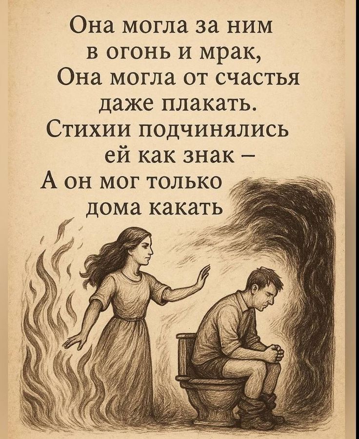 Она могла за ним в огонь и мрак, Она могла от счастья даже плакать. Стихии подчинялись ей как знак – А он мог только дома какать