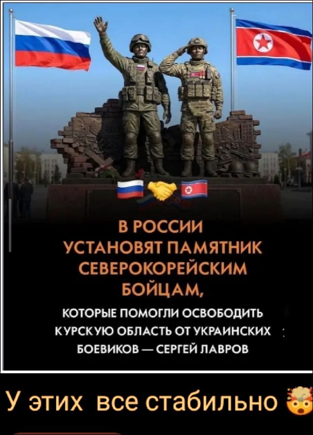 В РОССИИ УСТАНОВЯТ ПАМЯТНИК СЕВЕРОКОРЕЙСКИМ БОЙЦАМ, КОТОРЫЕ ПОМОГЛИ ОСВОБОДИТЬ КУРСКУЮ ОБЛАСТЬ ОТ УКРАИНСКИХ БОЕВИКОВ — СЕРГЕЙ ЛАВРОВ. У этих все стабильно.
