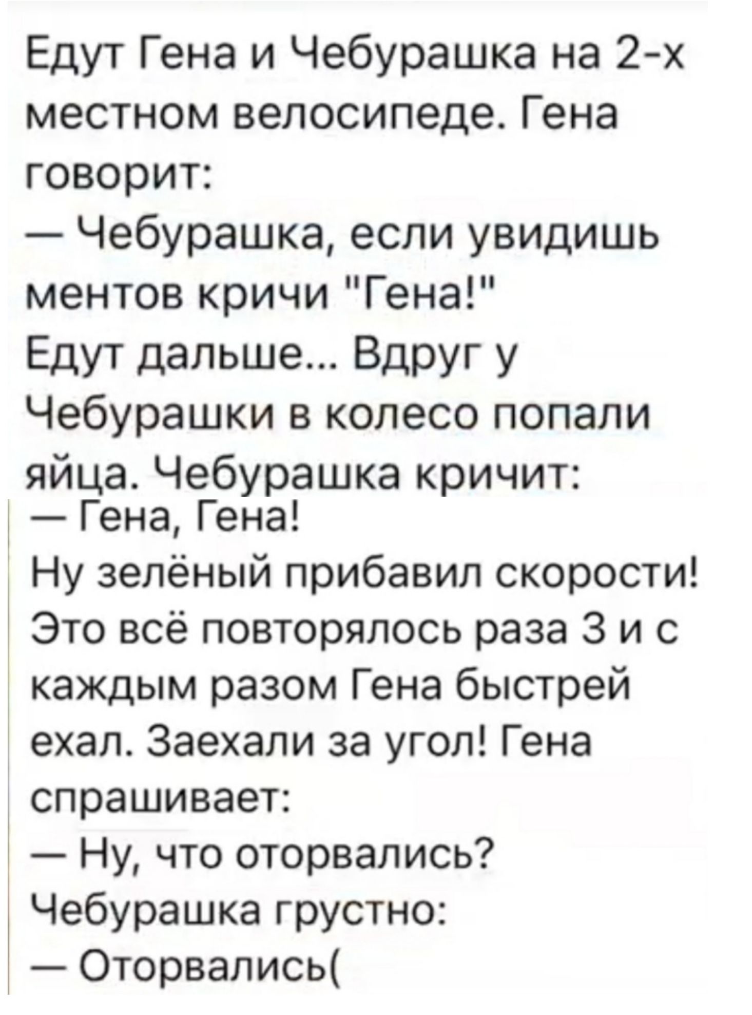 Едут Гена и Чебурашка на 2-х местном велосипеде. Гена говорит: — Чебурашка, если увидишь ментов кричи 