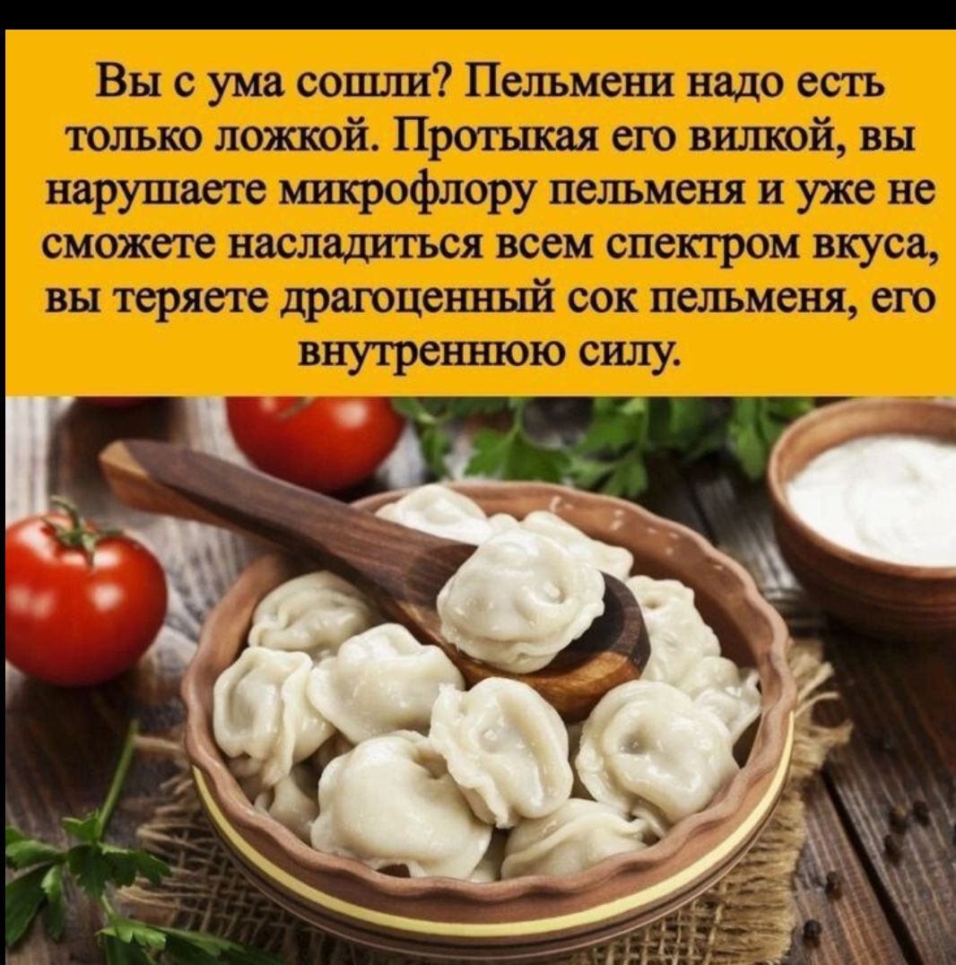 Вы с ума сошли? Пельмени надо есть только ложкой. Проткнув его вилкой, вы нарушаете микрофлору пельменя и уже не сможете насладиться всем спектром вкуса, вы теряете драгоценный сок пельменя, его внутреннюю силу.